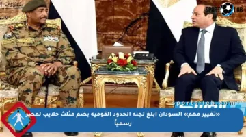 «تغيير مهم» السودان أبلغ لجنة الحدود القومية بضم مثلث حلايب لمصر رسمياً